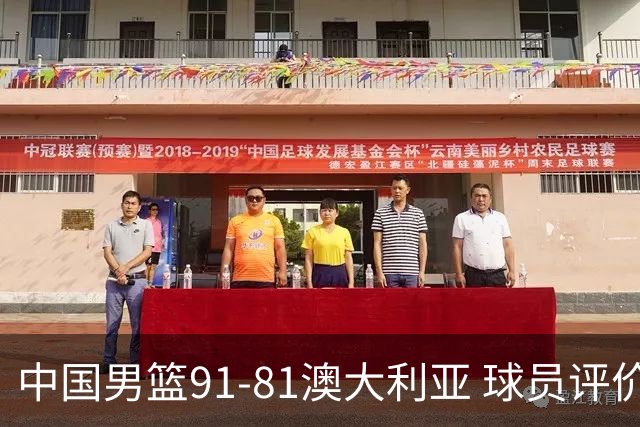 中国男篮91-81澳大利亚 球员评价：6人优秀，4人及格，2人低迷